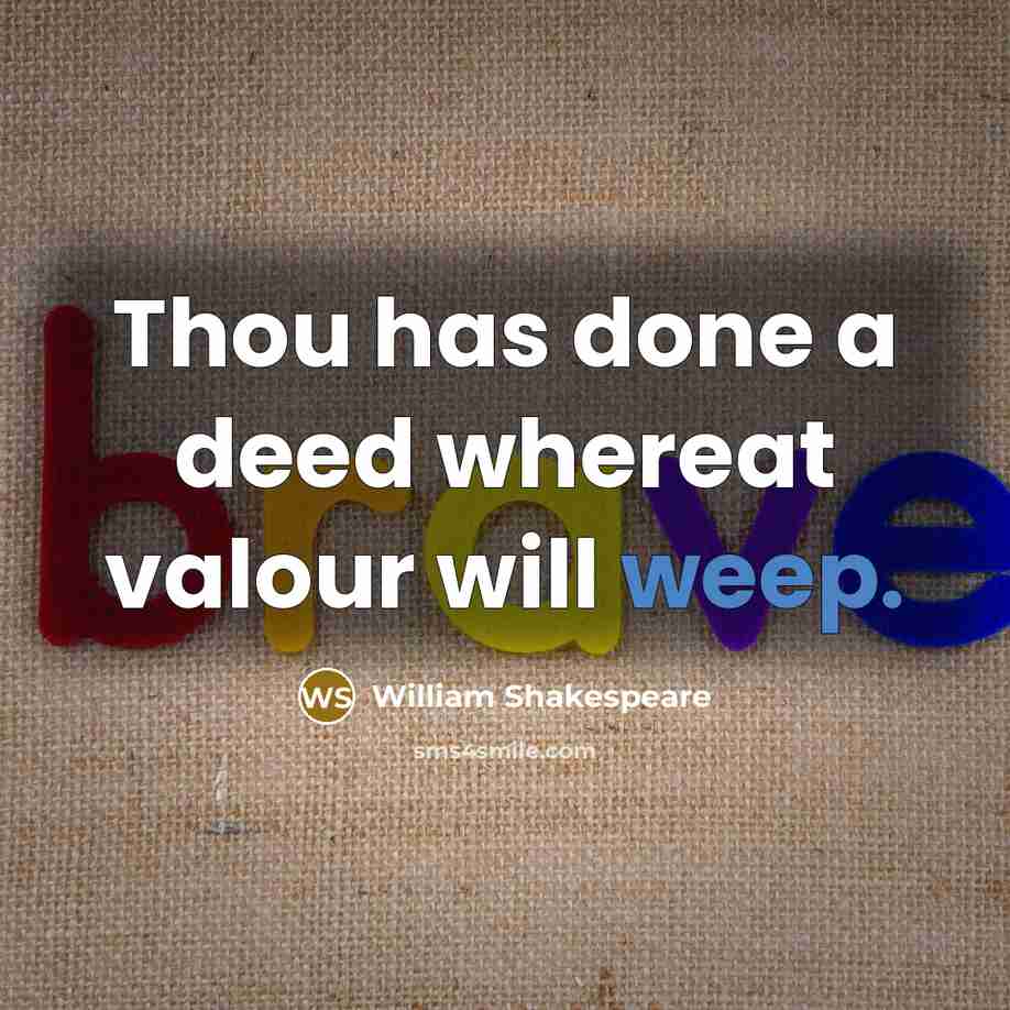 “Thou has done a deed whereat valour will weep.” quote by William Shakespeare