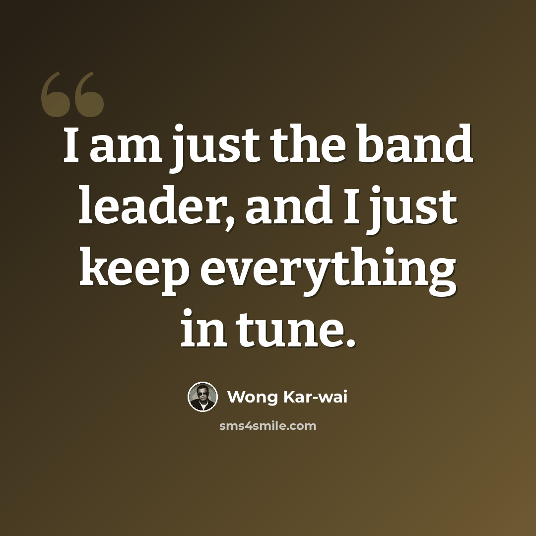 “I am just the band leader, and I just keep everything in tune.” quote by Wong Kar-wai