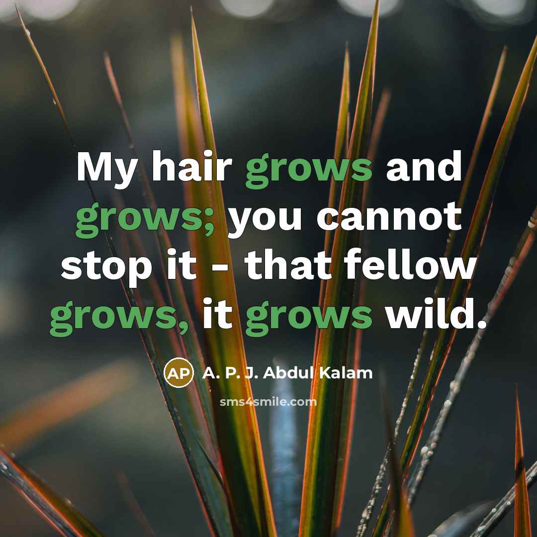 “My hair grows and grows; you cannot stop it - that fellow grows, it grows wild.” quote by A. P. J. Abdul Kalam