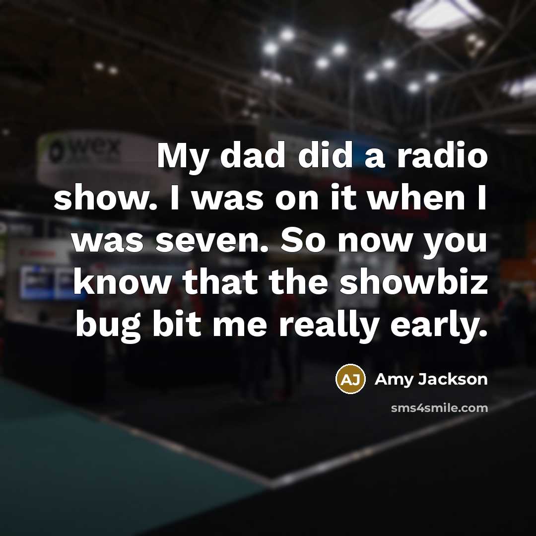 “My dad did a radio show. I was on it when I was seven. So now you know that the showbiz bug bit me really early.” quote by Amy Jackson