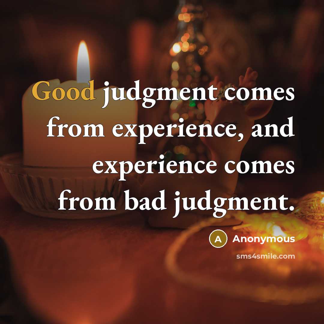 “Good judgment comes from experience, and experience comes from bad judgment.” quote by Anonymous