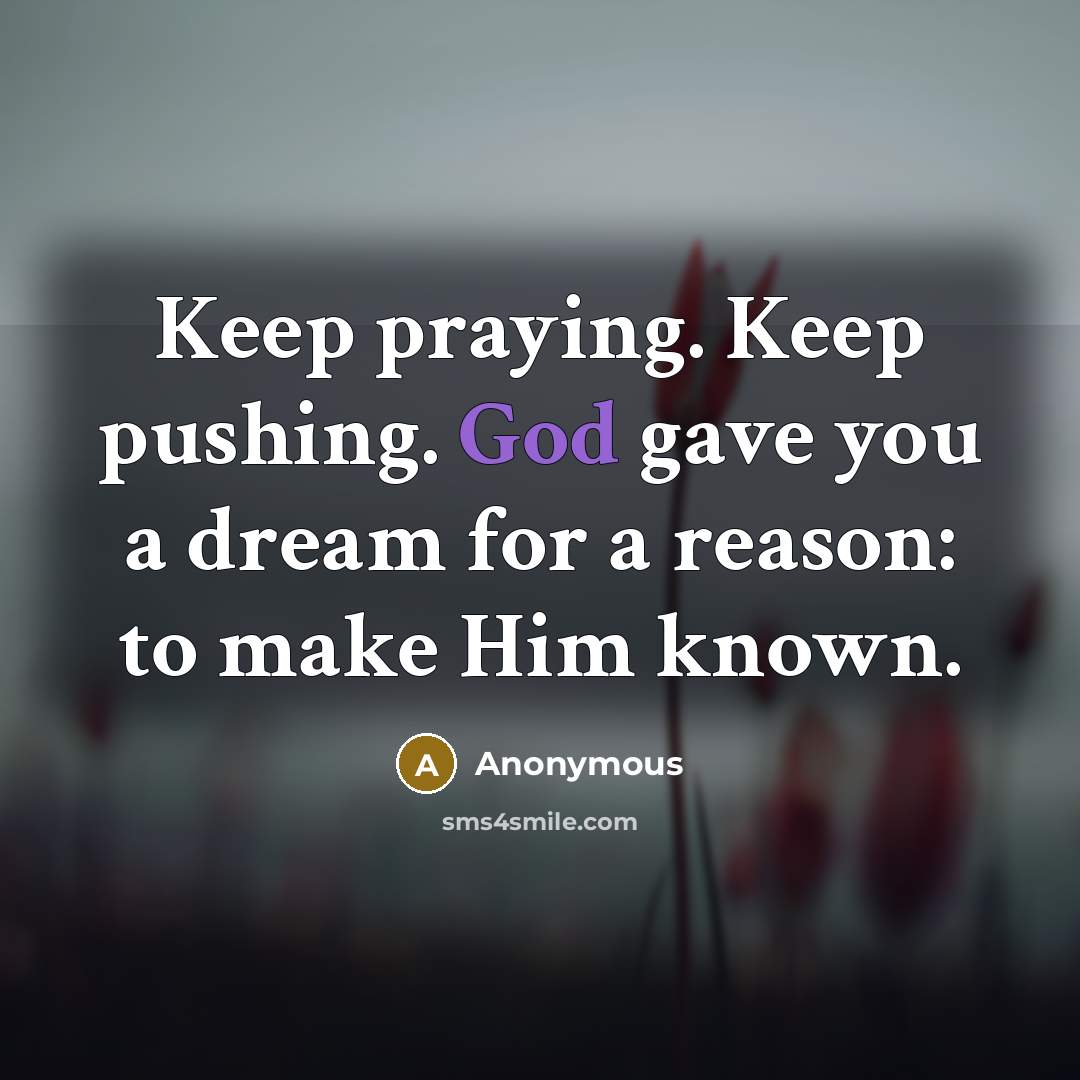 “Keep praying. Keep pushing. God gave you a dream for a reason: to make Him known.” quote by Anonymous