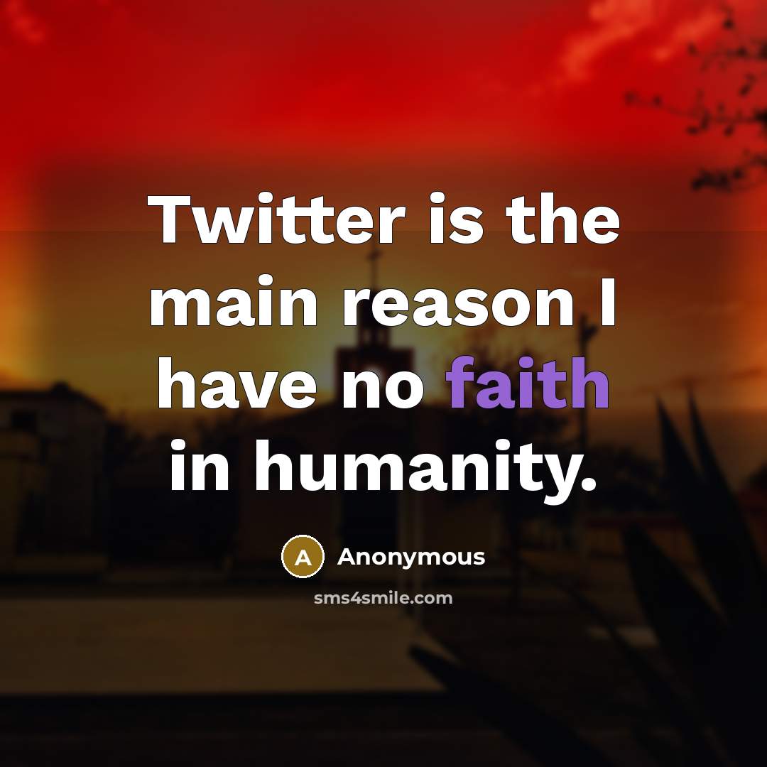 “Twitter is the main reason I have no faith in humanity.” quote by Anonymous