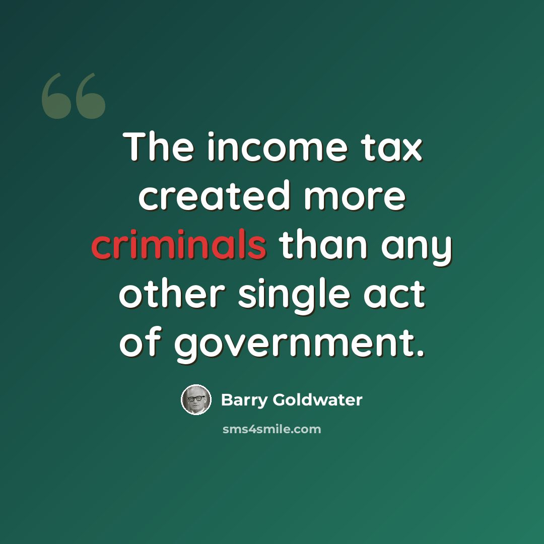 “The income tax created more criminals than any other single act of government.” quote by Barry Goldwater