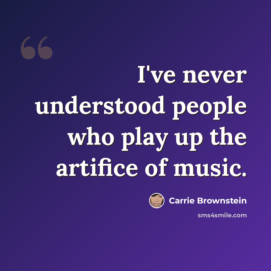 “I've never understood people who play up the artifice of music.” quote by Carrie Brownstein