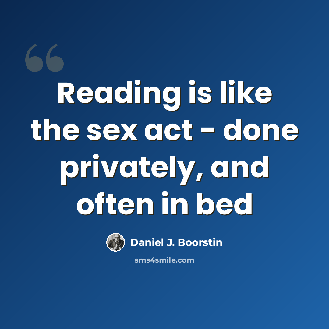 “Reading is like the sex act - done privately, and often in bed” quote by Daniel J. Boorstin