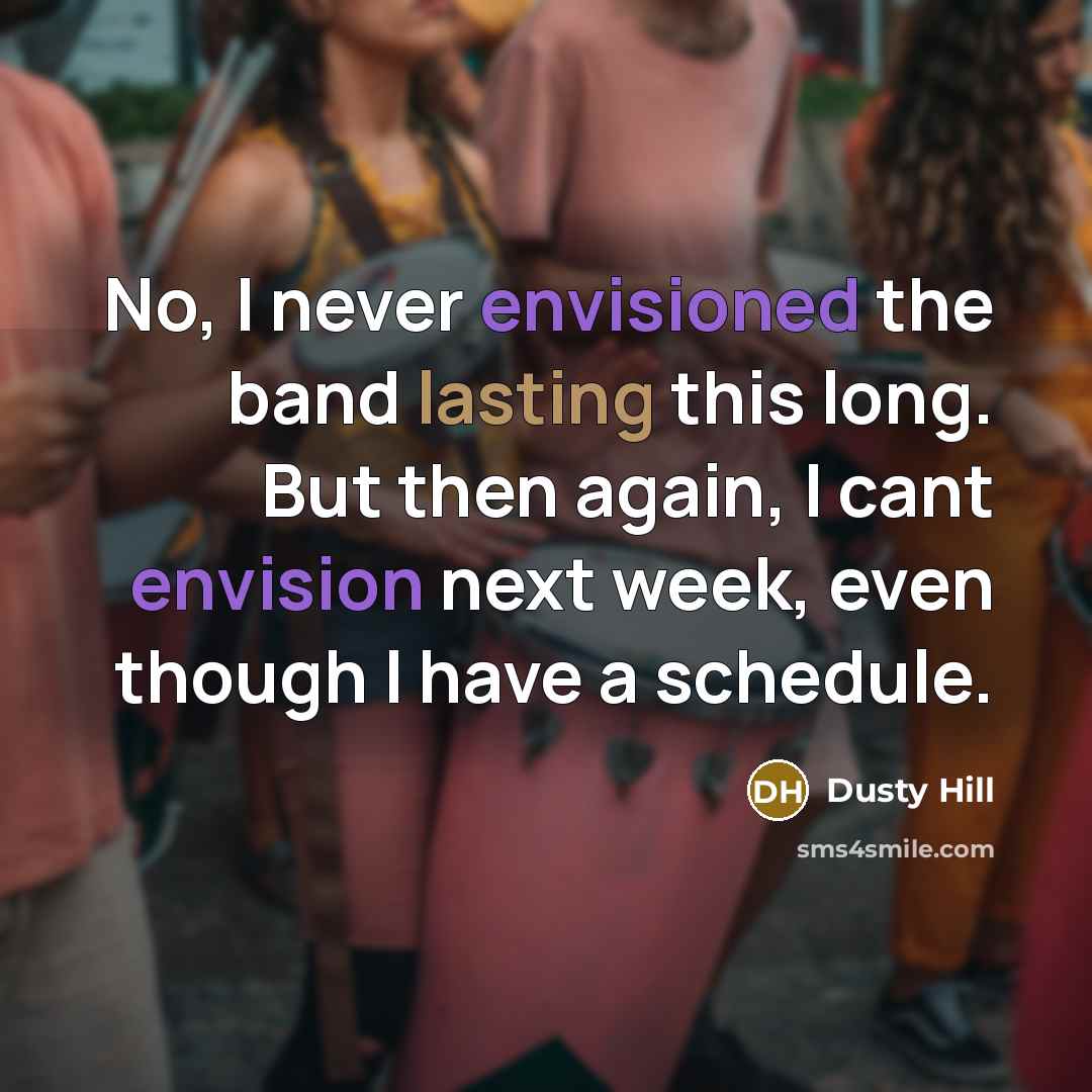 “No, I never envisioned the band lasting this long. But then again, I cant envision next week, even though I have a schedule.” quote by Dusty Hill