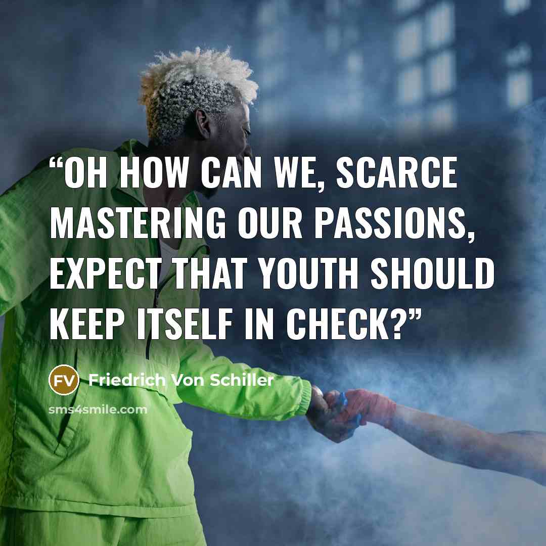 “Oh how can we, scarce mastering our passions, expect that youth should keep itself in check?” quote by Friedrich von Schiller