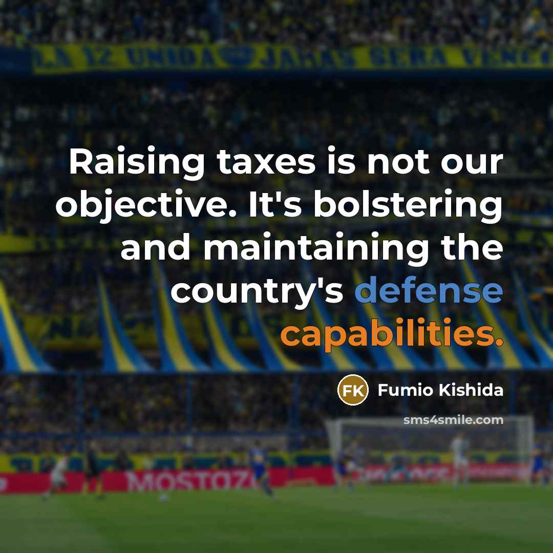 “Raising taxes is not our objective. It's bolstering and maintaining the country's defense capabilities.” quote by Fumio Kishida