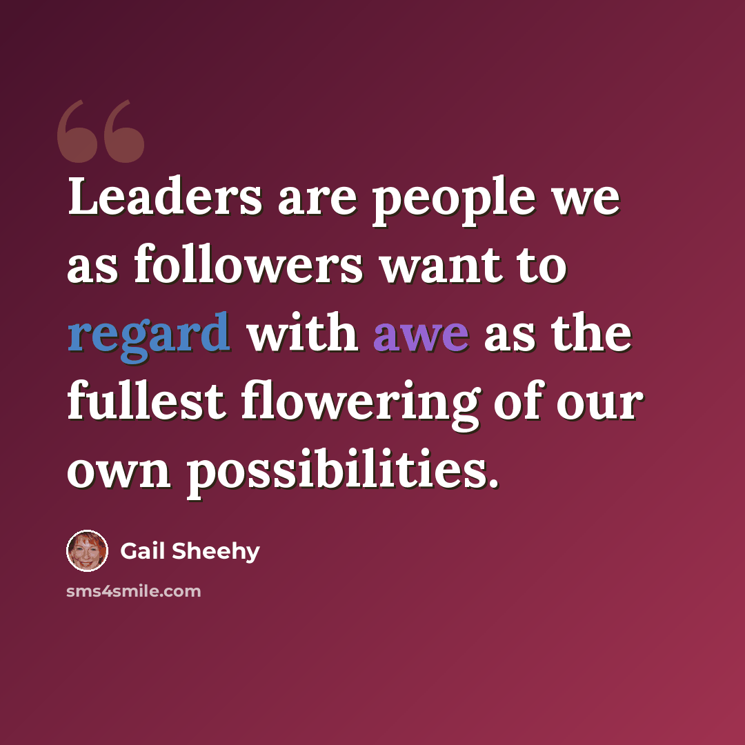 “Leaders are people we as followers want to regard with awe as the fullest flowering of our own possibilities.” quote by Gail Sheehy
