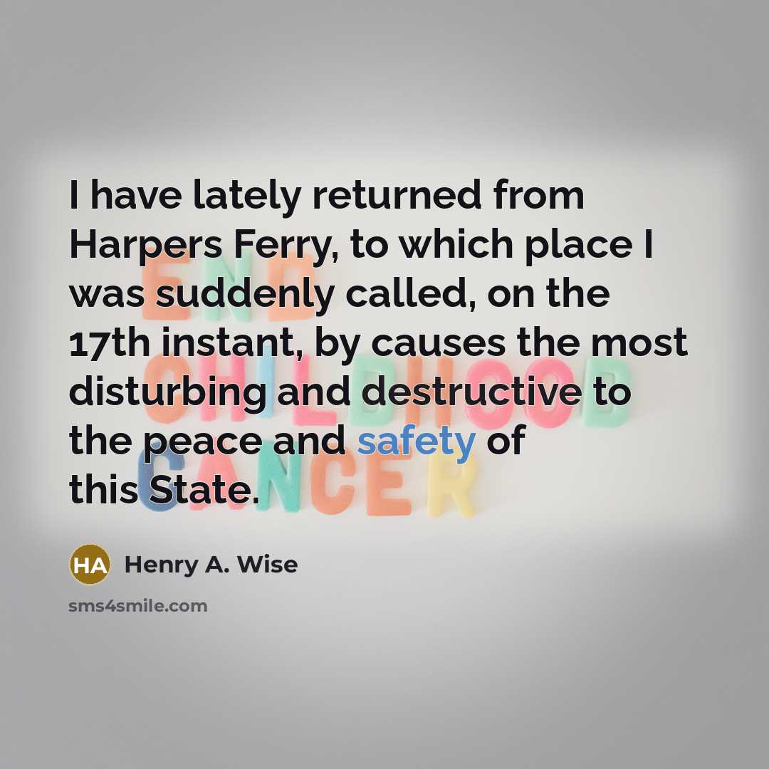 “I have lately returned from Harpers Ferry, to which place I was suddenly called, on the 17th instant, by causes the most disturbing and destructive to the peace and safety of this State.” quote by Henry A. Wise