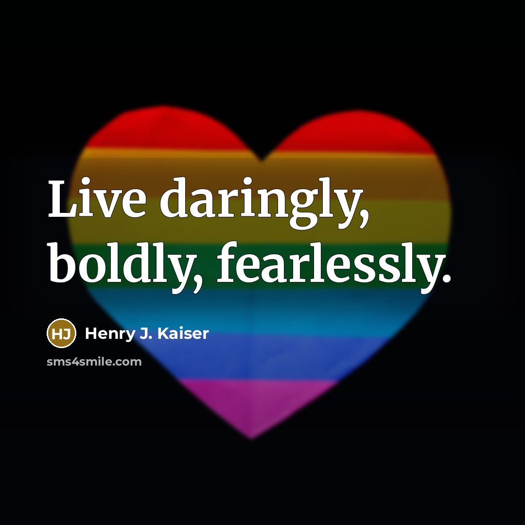 “Live daringly, boldly, fearlessly.” quote by Henry J. Kaiser