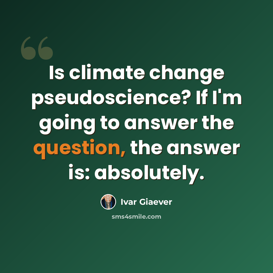 “Is climate change pseudoscience? If I'm going to answer the question, the answer is: absolutely.” quote by Ivar Giaever