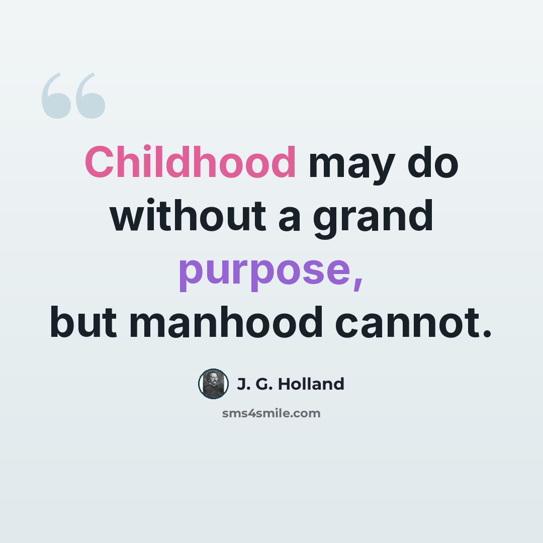 “Childhood may do without a grand purpose, but manhood cannot.” quote by J. G. Holland