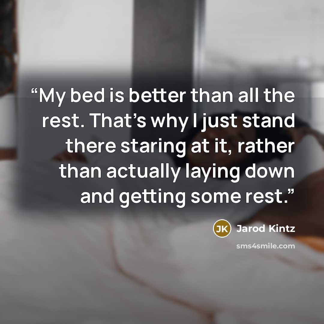 “My bed is better than all the rest. That’s why I just stand there staring at it, rather than actually laying down and getting some rest.” quote by Jarod Kintz