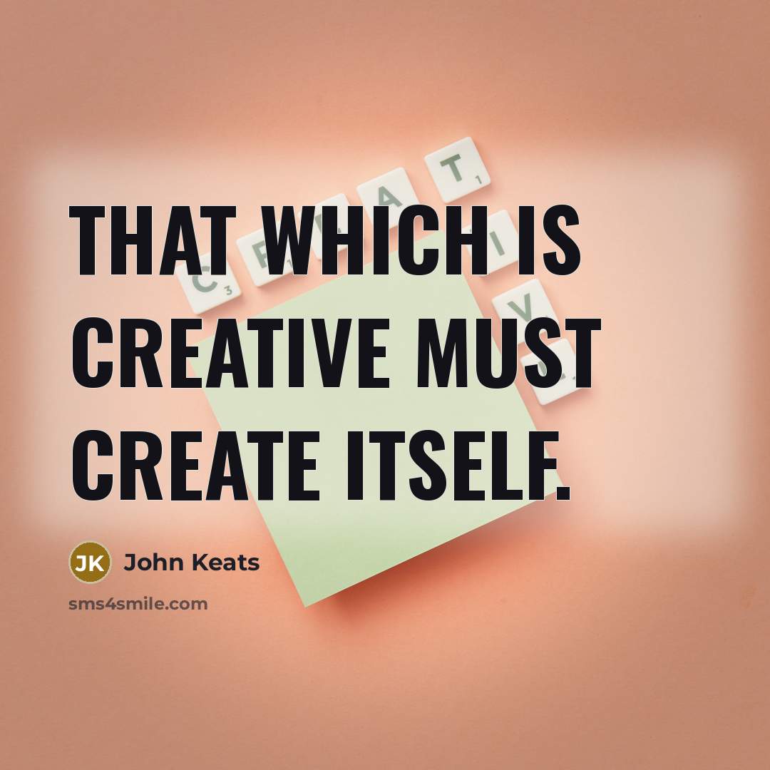 “That which is creative must create itself.” quote by John Keats
