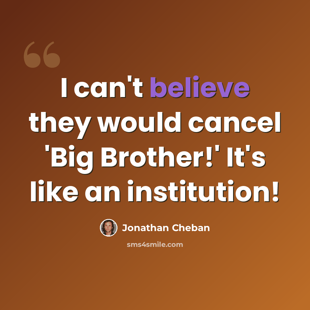 “I can't believe they would cancel 'Big Brother!' It's like an institution!” quote by Jonathan Cheban