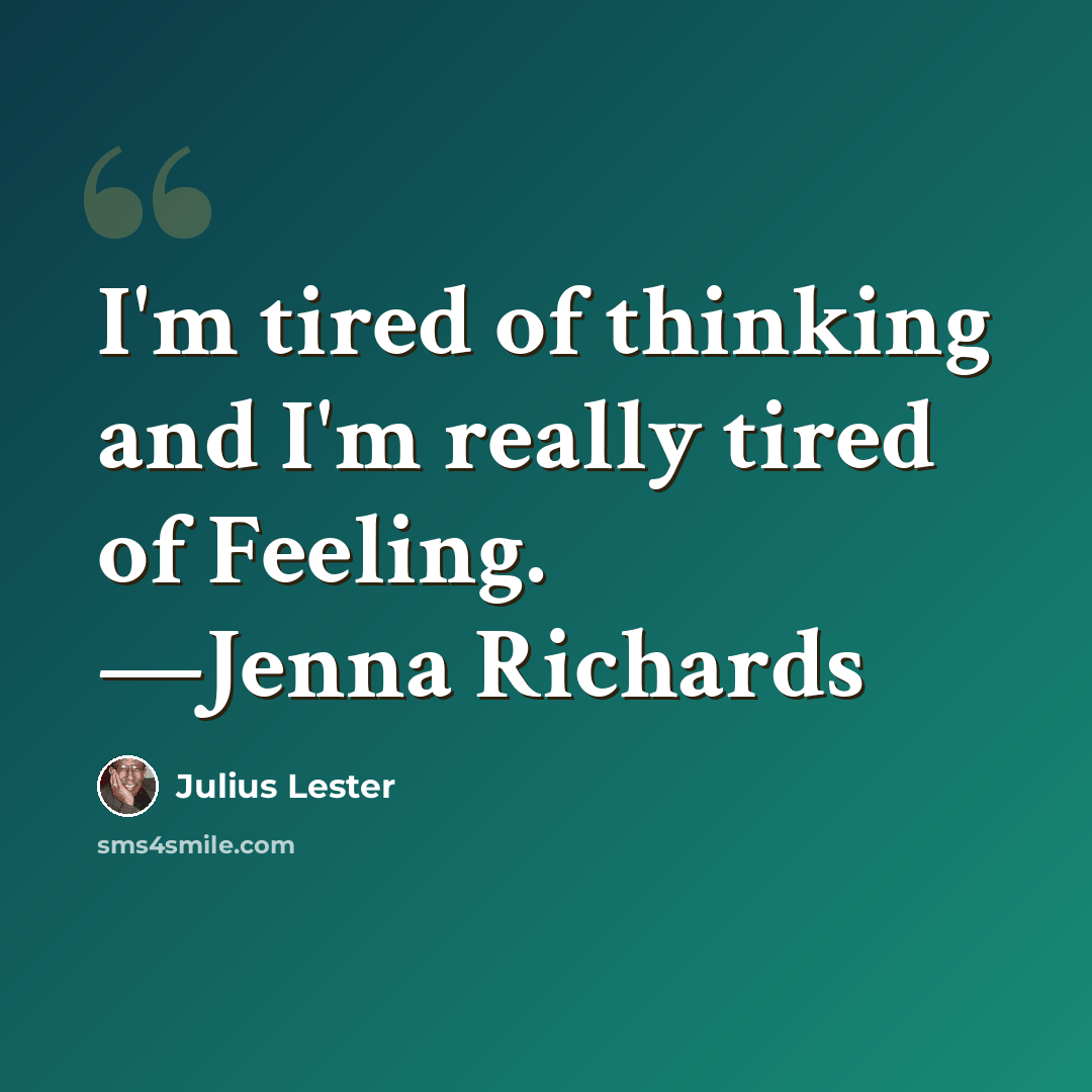 “I'm tired of thinking and I'm really tired of Feeling. —Jenna Richards” quote by Julius Lester