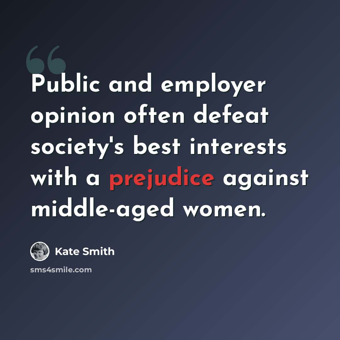 “Public and employer opinion often defeat society's best interests with a prejudice against middle-aged women.” quote by Kate Smith