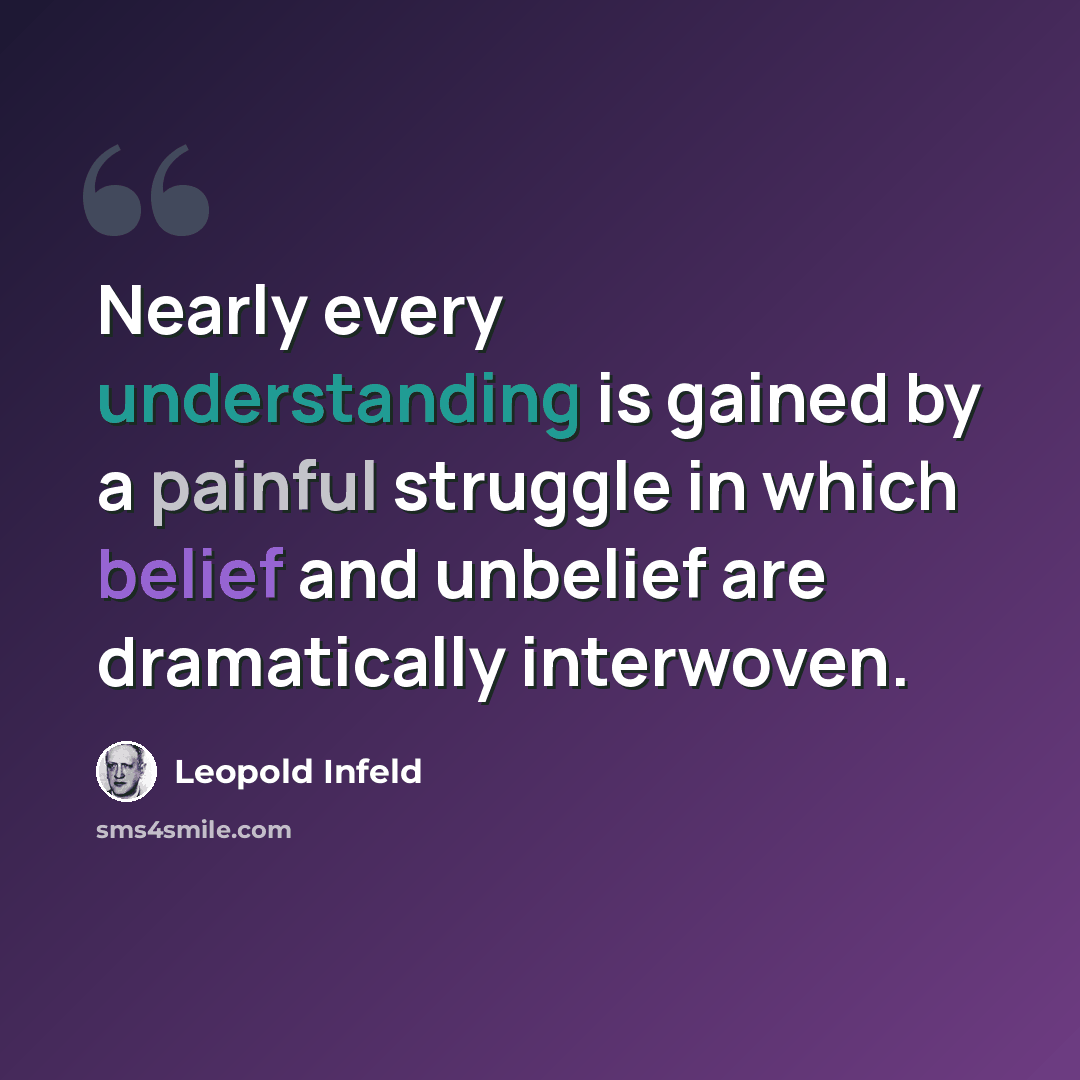 “Nearly every understanding is gained by a painful struggle in which belief and unbelief are dramatically interwoven.” quote by Leopold Infeld