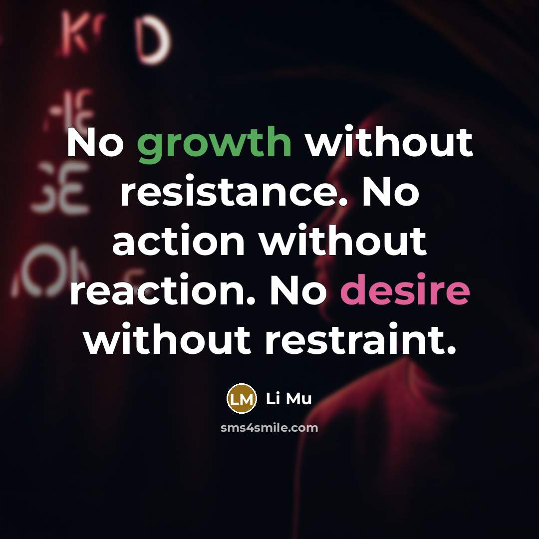“No growth without resistance. No action without reaction. No desire without restraint.” quote by Li Mu