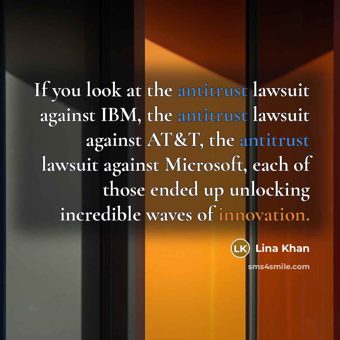 “If you look at the antitrust lawsuit against IBM, the antitrust lawsuit against AT&T, the antitrust lawsuit against Microsoft, each of those ended up unlocking incredible waves of innovation.” quote by Lina Khan