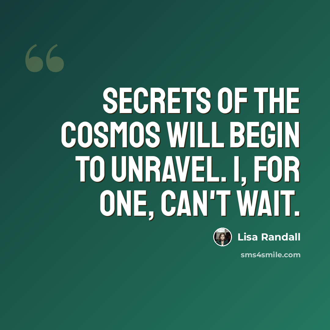 “Secrets of the cosmos will begin to unravel. I, for one, can't wait.” quote by Lisa Randall