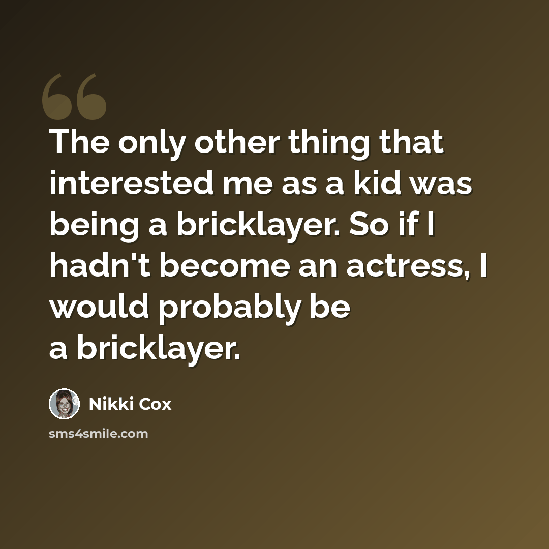“The only other thing that interested me as a kid was being a bricklayer. So if I hadn't become an actress, I would probably be a bricklayer.” quote by Nikki Cox