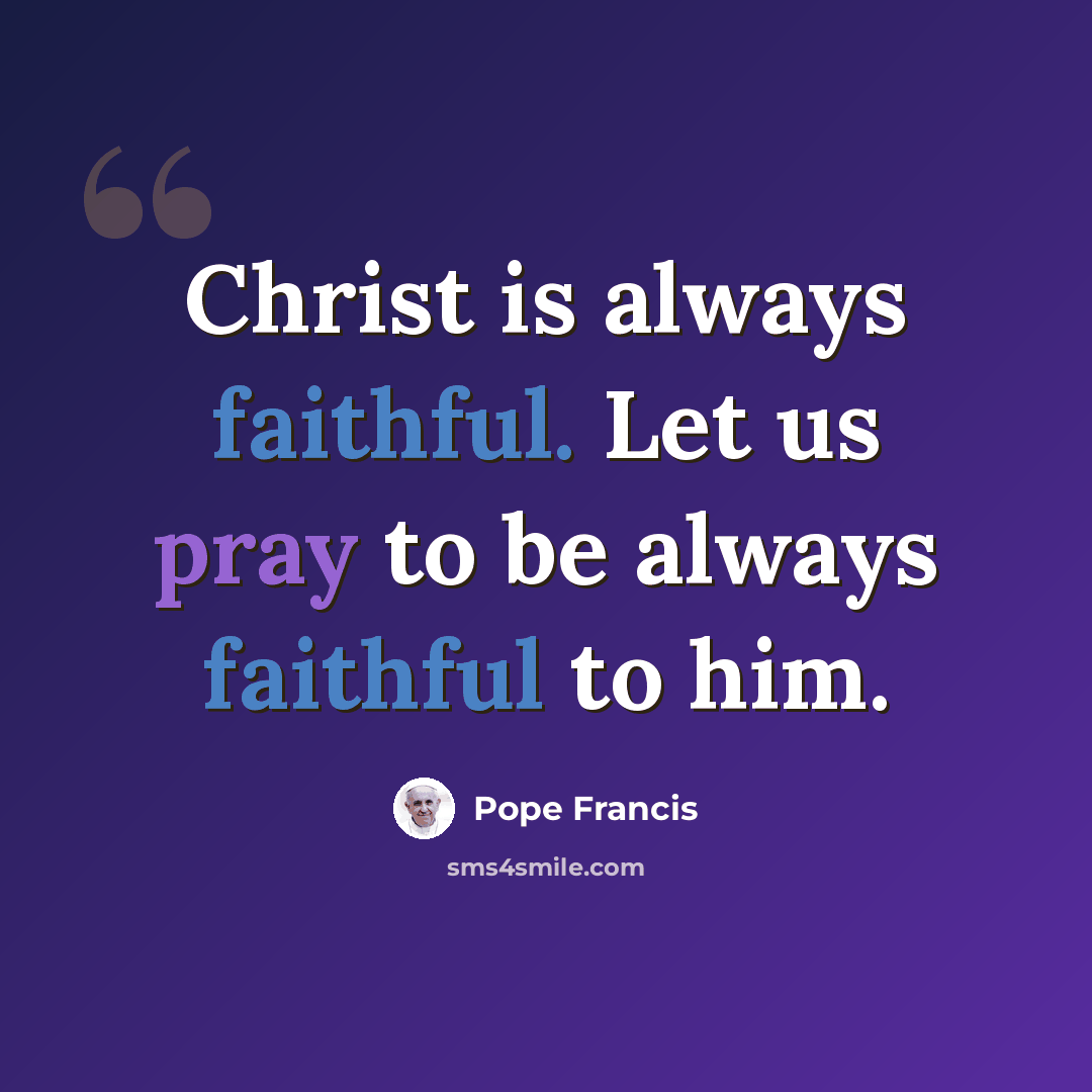 “Christ is always faithful. Let us pray to be always faithful to him.” quote by Pope Francis