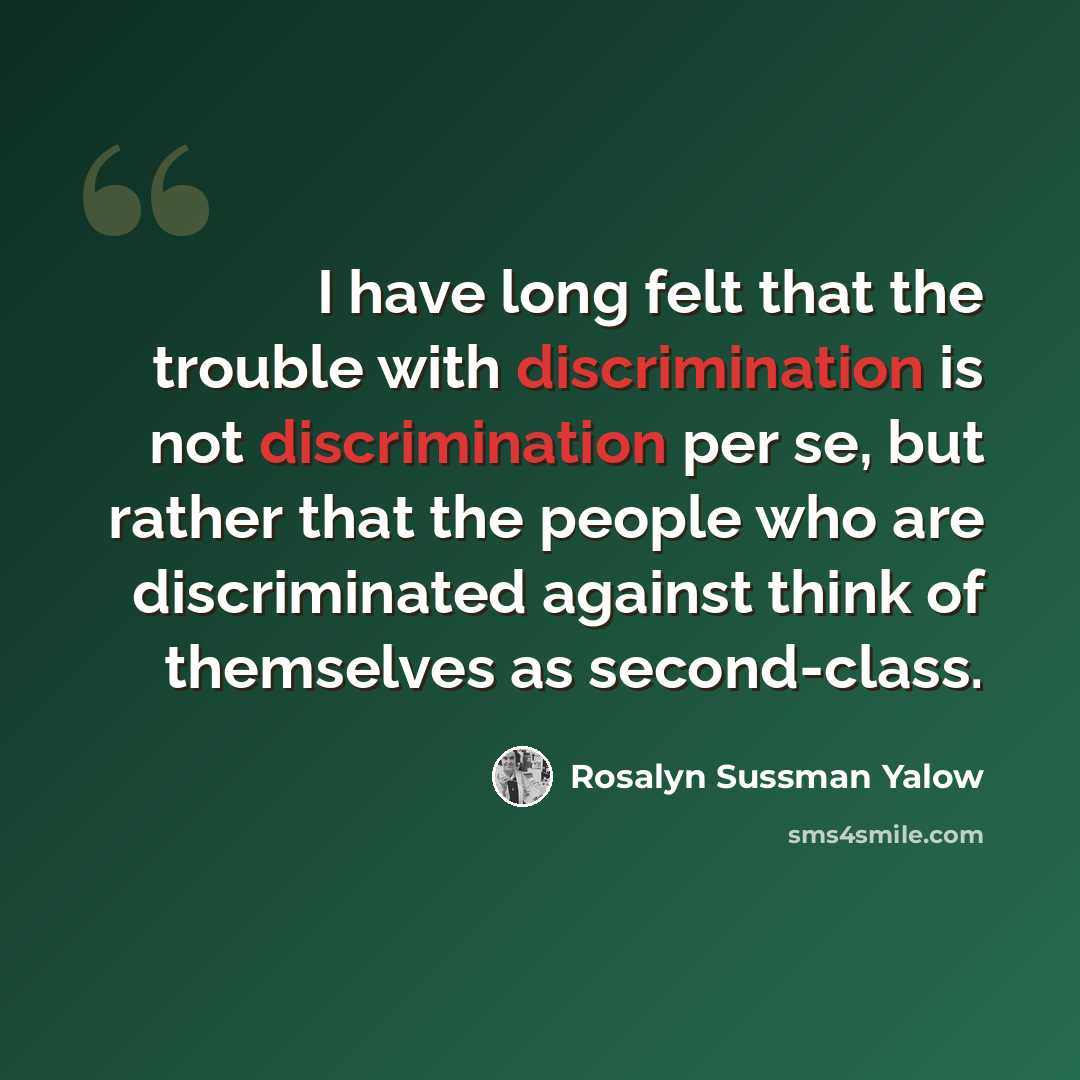 “I have long felt that the trouble with discrimination is not discrimination per se, but rather that the people who are discriminated against think of themselves as second-class.” quote by Rosalyn Sussman Yalow