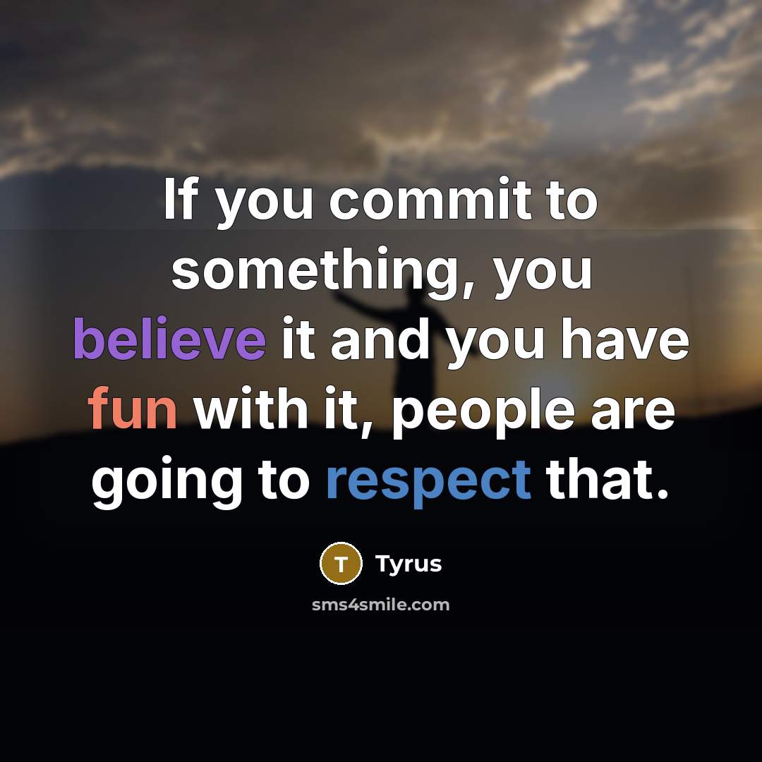 “If you commit to something, you believe it and you have fun with it, people are going to respect that.” quote by Tyrus