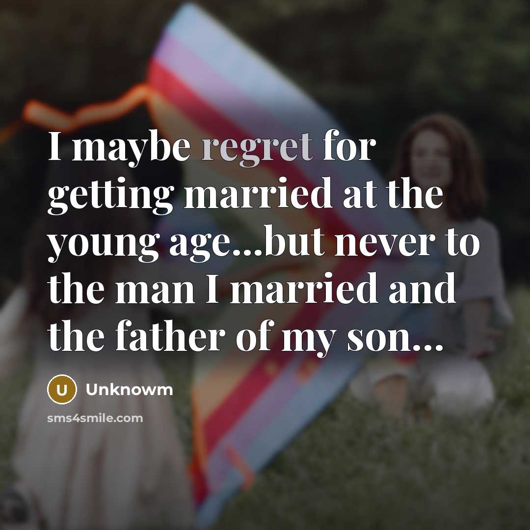 “I maybe regret for getting married at the young age...but never to the man I married and the father of my son…” quote by Unknowm
