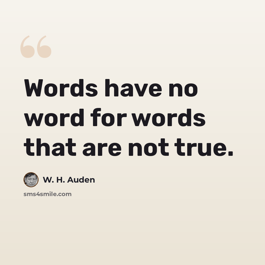 “Words have no word for words that are not true.” quote by W. H. Auden