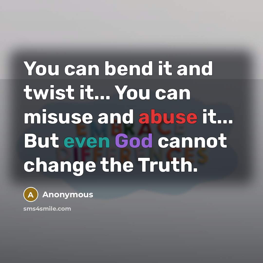 “You can bend it and twist it... You can misuse and abuse it... But even God cannot change the Truth.” quote by Anonymous