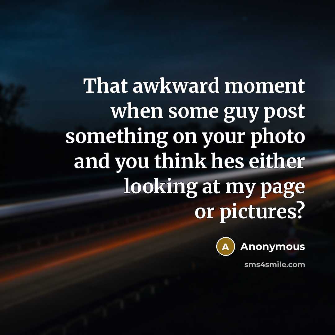 “That awkward moment when some guy post something on your photo and you think hes either looking at my page or pictures?” quote by Anonymous