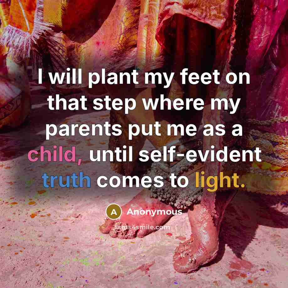 “I will plant my feet on that step where my parents put me as a child, until self-evident truth comes to light.” quote by Anonymous