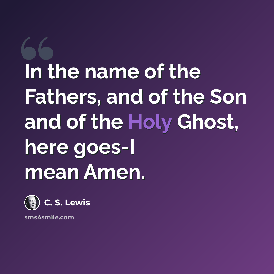 “In the name of the Fathers, and of the Son and of the Holy Ghost, here goes-I mean Amen.” quote by C. S. Lewis
