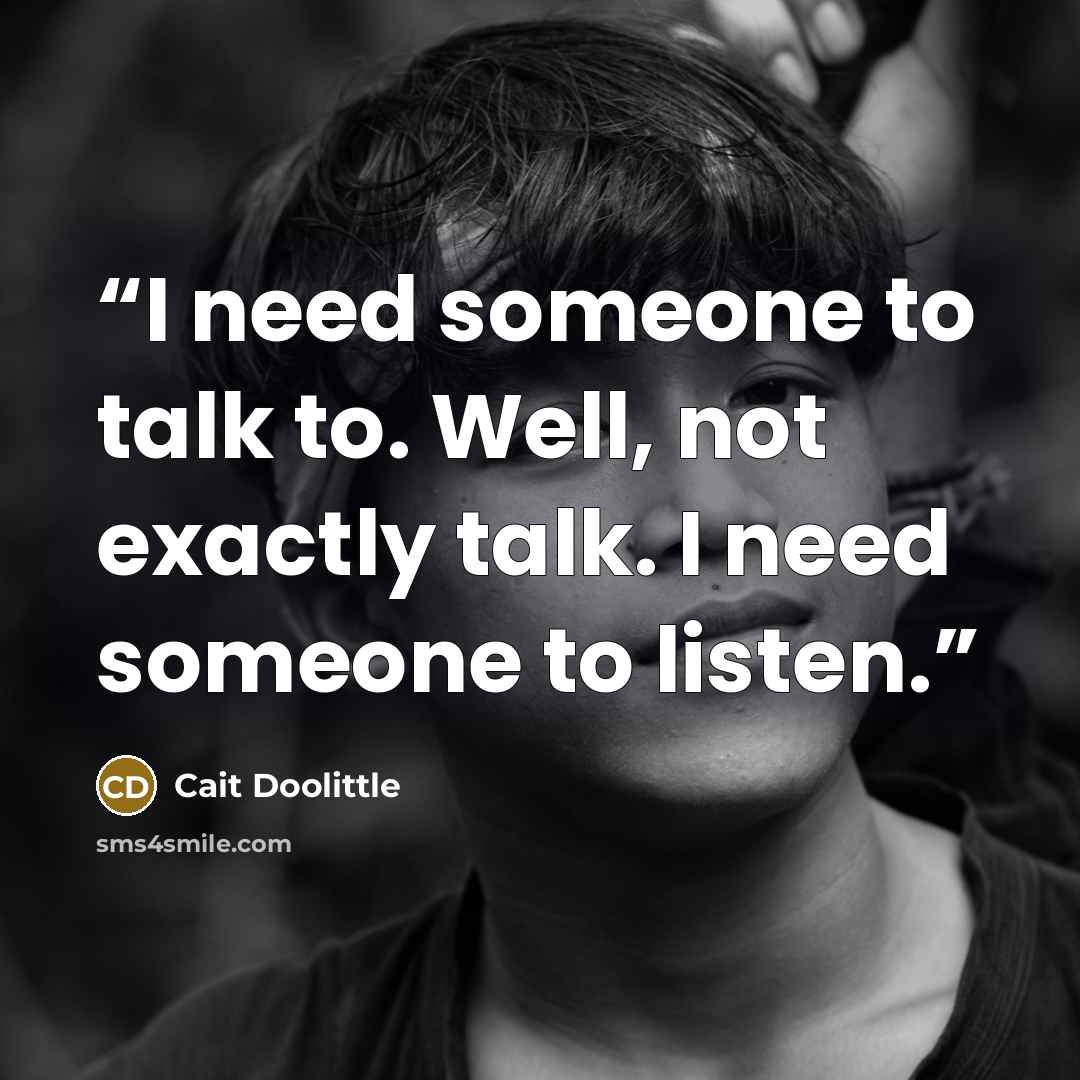 “I need someone to talk to. Well, not exactly talk. I need someone to listen.” quote by Cait Doolittle