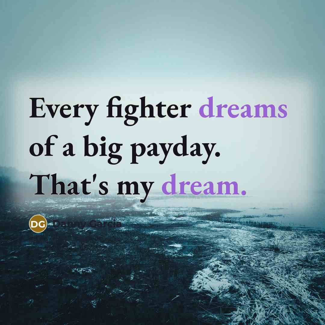 “Every fighter dreams of a big payday. That's my dream.” quote by Danny Garcia