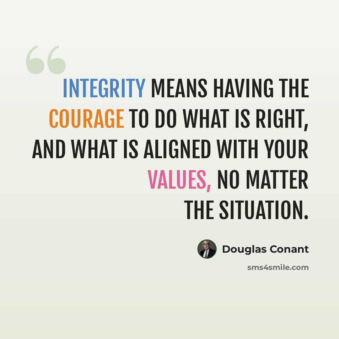 “Integrity means having the courage to do what is right, and what is aligned with your values, no matter the situation.” quote by Douglas Conant