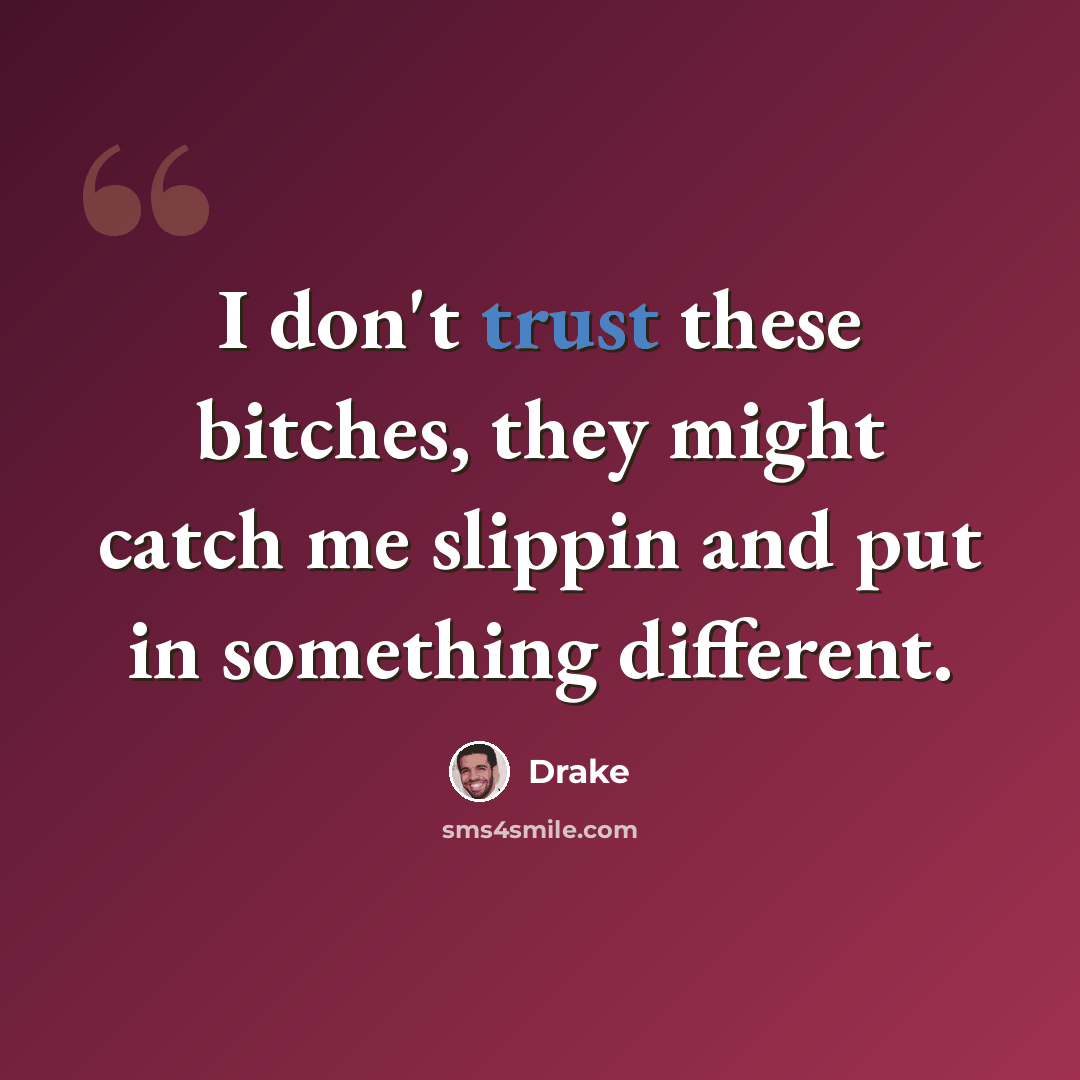 “I don't trust these bitches, they might catch me slippin and put in something different.” quote by Drake