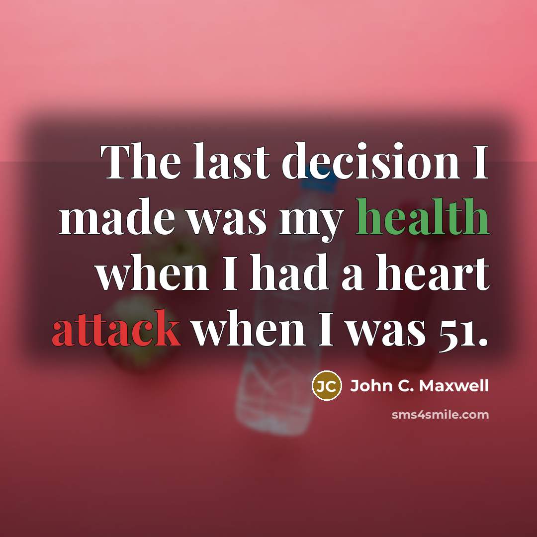 “The last decision I made was my health when I had a heart attack when I was 51.” quote by John C. Maxwell