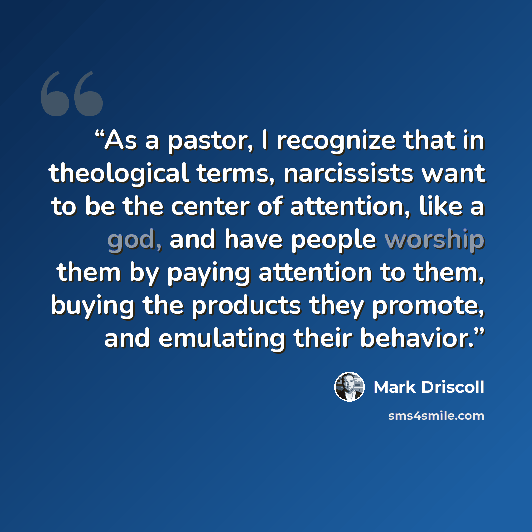 “As a pastor, I recognize that in theological terms, narcissists want to be the center of attention, like a god, and have people worship them by paying attention to them, buying the products they promote, and emulating their behavior.” quote by Mark Driscoll