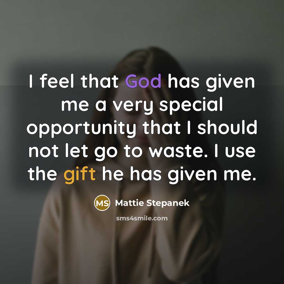 “I feel that God has given me a very special opportunity that I should not let go to waste. I use the gift he has given me.” quote by Mattie Stepanek