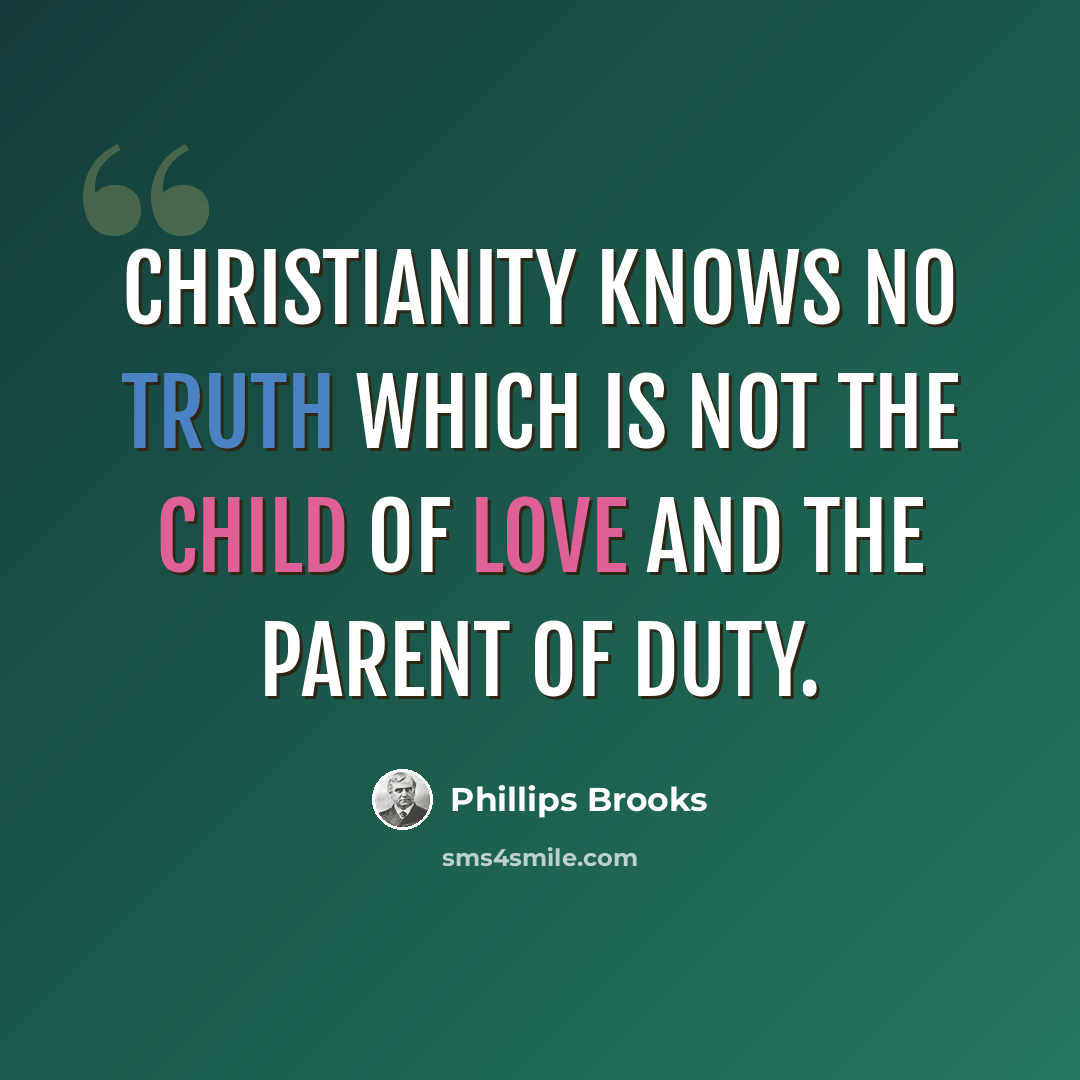 “Christianity knows no truth which is not the child of love and the parent of duty.” quote by Phillips Brooks
