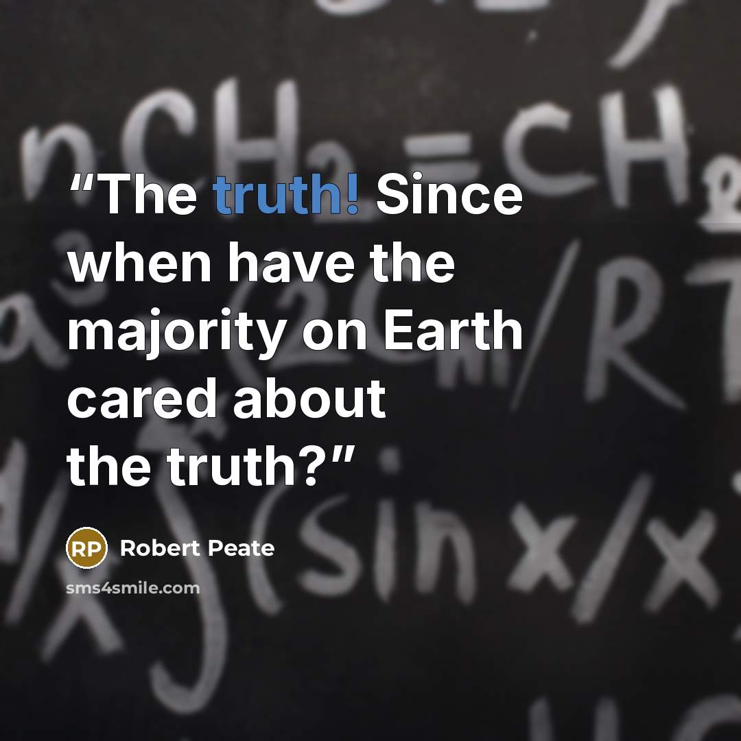 “The truth! Since when have the majority on Earth cared about the truth?” quote by Robert Peate