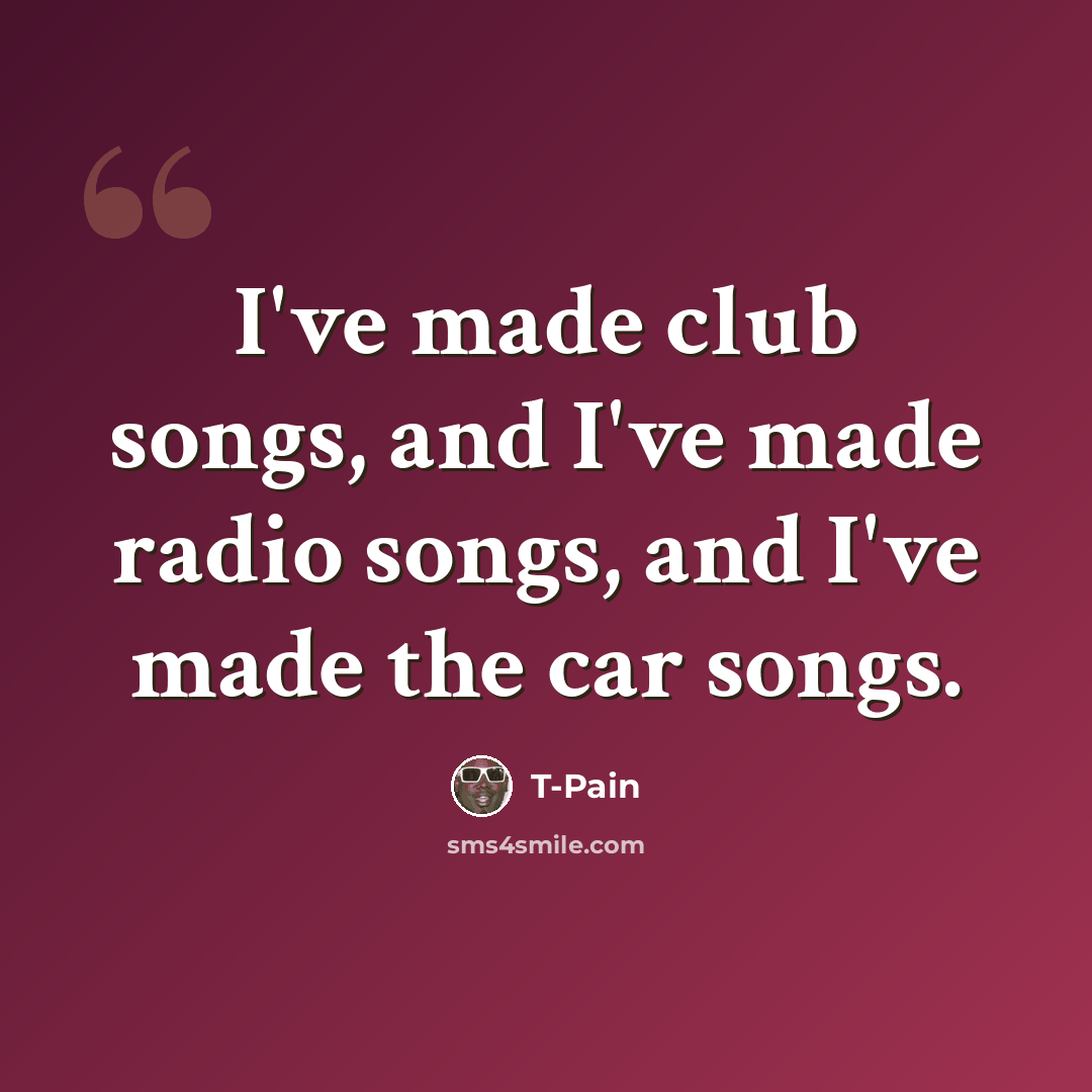 “I've made club songs, and I've made radio songs, and I've made the car songs.” quote by T-Pain