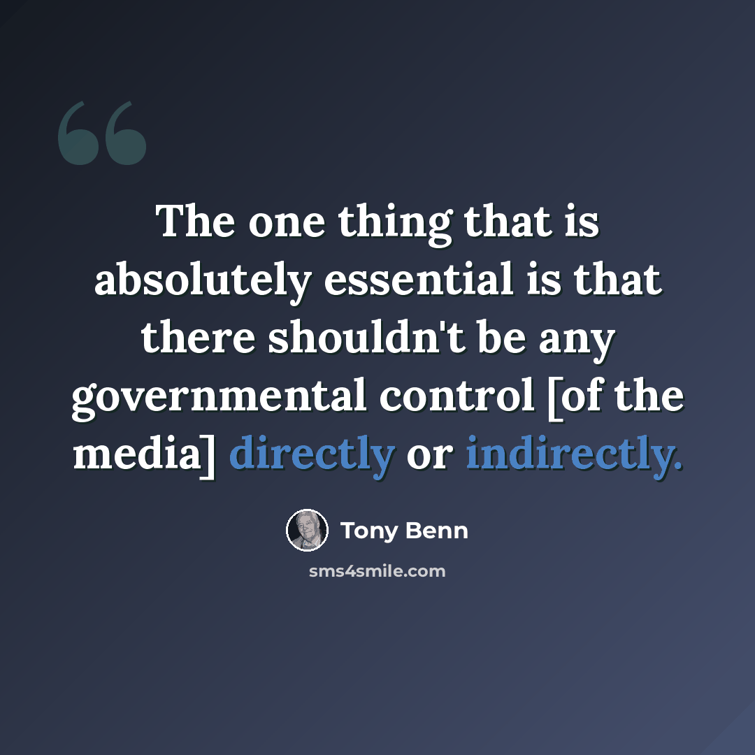 “The one thing that is absolutely essential is that there shouldn't be any governmental control [of the media] directly or indirectly.” quote by Tony Benn