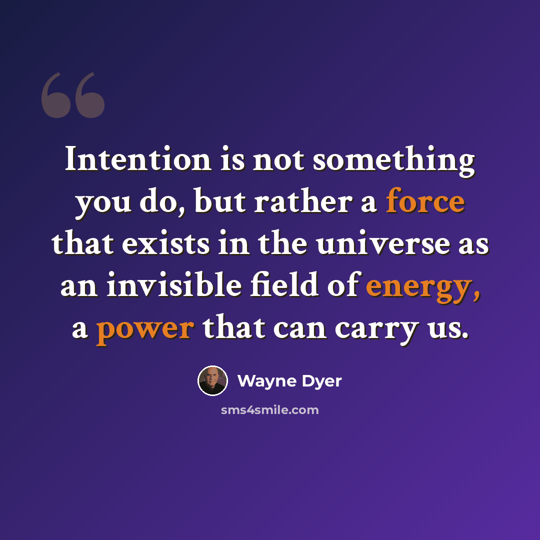 “Intention is not something you do, but rather a force that exists in the universe as an invisible field of energy, a power that can carry us.” quote by Wayne Dyer