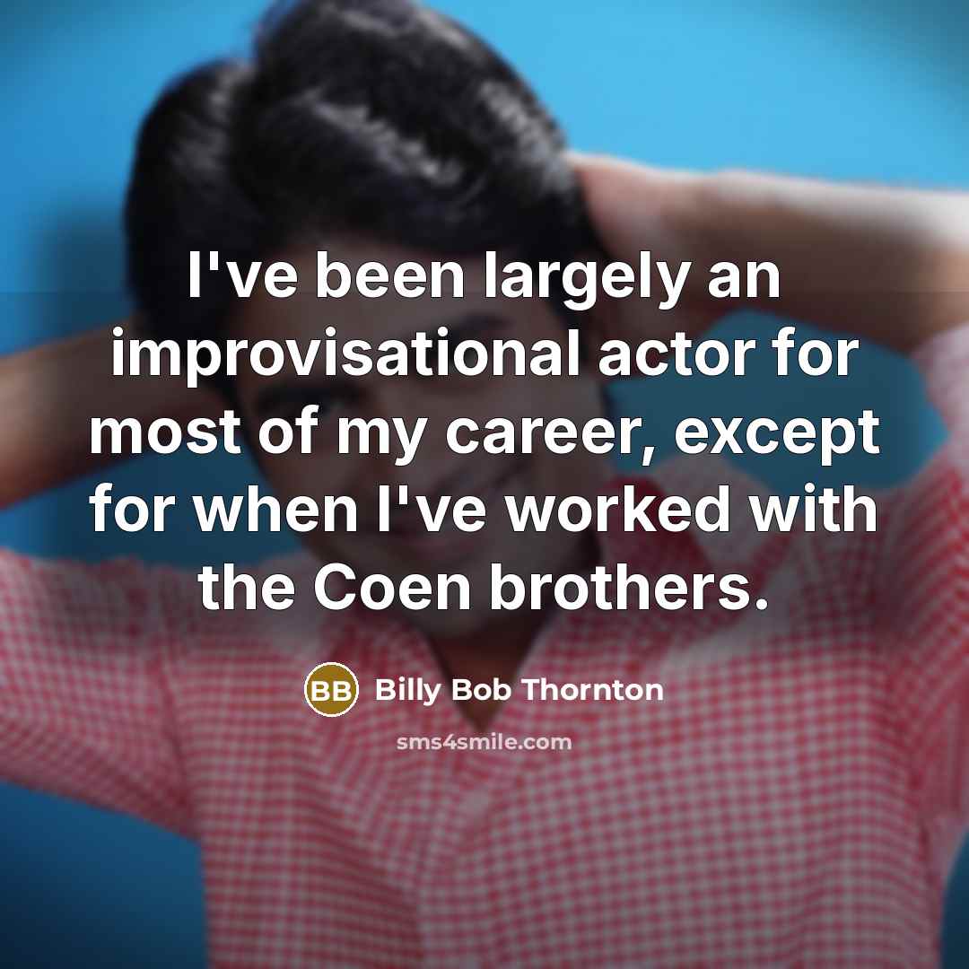 “I've been largely an improvisational actor for most of my career, except for when I've worked with the Coen brothers.” quote by Billy Bob Thornton